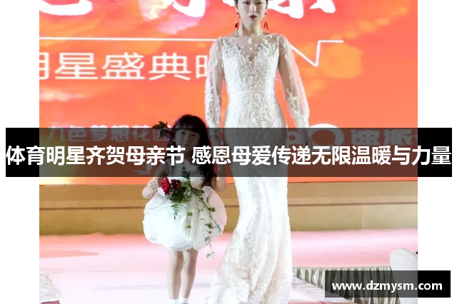 体育明星齐贺母亲节 感恩母爱传递无限温暖与力量