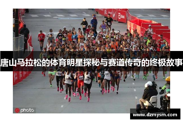 唐山马拉松的体育明星探秘与赛道传奇的终极故事