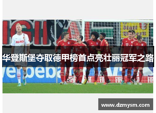 华登斯堡夺取德甲榜首点亮壮丽冠军之路
