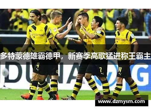 多特蒙德雄霸德甲，新赛季高歌猛进称王霸主