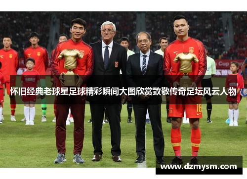 怀旧经典老球星足球精彩瞬间大图欣赏致敬传奇足坛风云人物