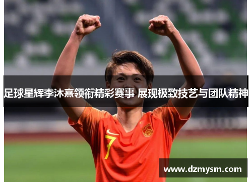 足球星辉李沐熹领衔精彩赛事 展现极致技艺与团队精神