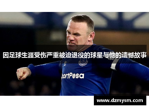 因足球生涯受伤严重被迫退役的球星与他的遗憾故事