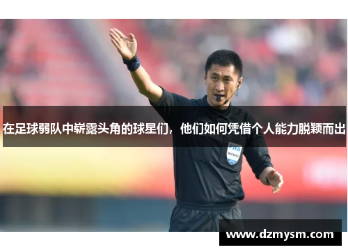 在足球弱队中崭露头角的球星们，他们如何凭借个人能力脱颖而出