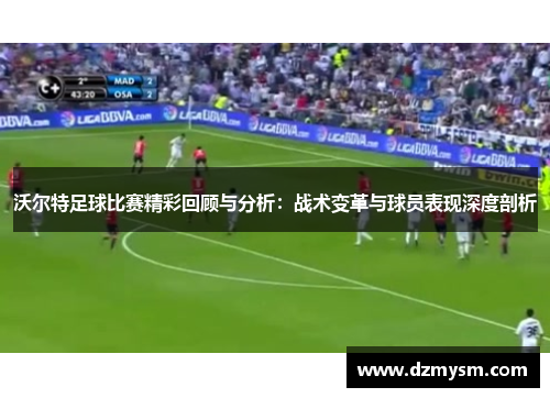 沃尔特足球比赛精彩回顾与分析：战术变革与球员表现深度剖析