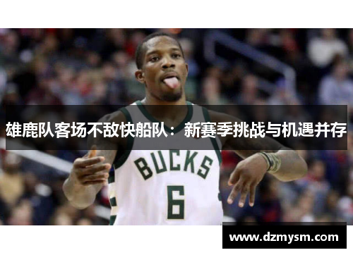 雄鹿队客场不敌快船队：新赛季挑战与机遇并存