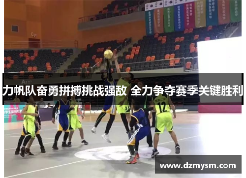 力帆队奋勇拼搏挑战强敌 全力争夺赛季关键胜利