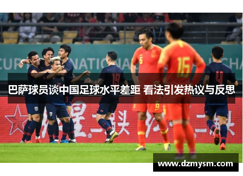 巴萨球员谈中国足球水平差距 看法引发热议与反思