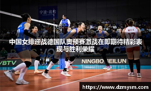 中国女排迎战德国队奥预赛激战在即期待精彩表现与胜利荣耀